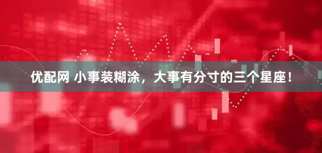 优配网 小事装糊涂，大事有分寸的三个星座！