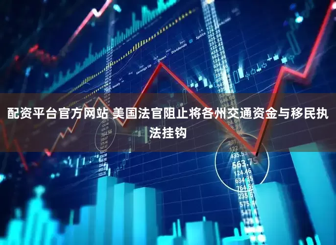 配资平台官方网站 美国法官阻止将各州交通资金与移民执法挂钩
