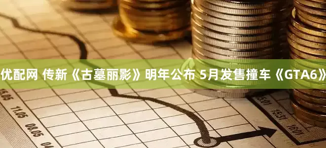 优配网 传新《古墓丽影》明年公布 5月发售撞车《GTA6》