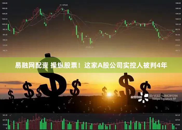 易融网配资 操纵股票！这家A股公司实控人被判4年