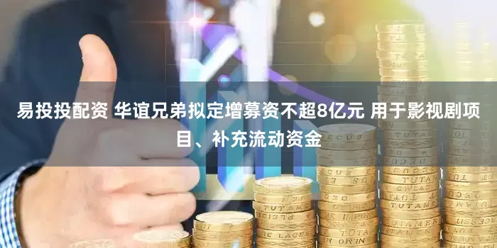 易投投配资 华谊兄弟拟定增募资不超8亿元 用于影视剧项目、补充流动资金