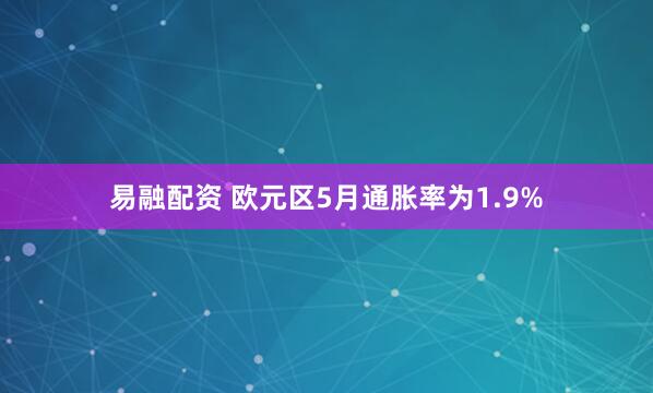 易融配资 欧元区5月通胀率为1.9%