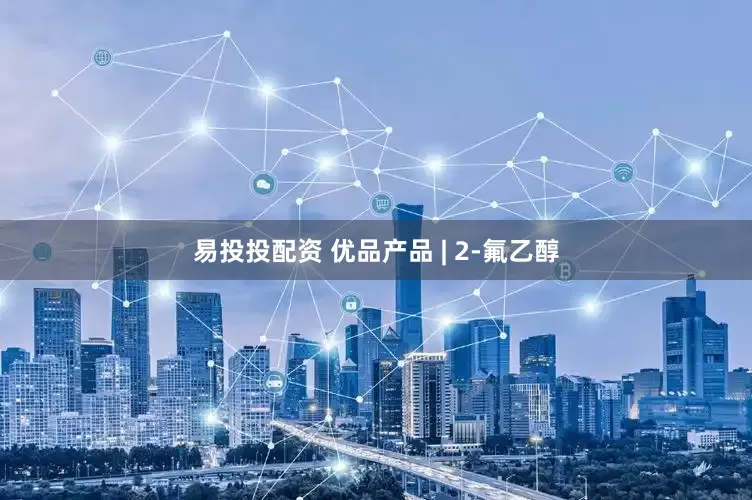 易投投配资 优品产品 | 2-氟乙醇