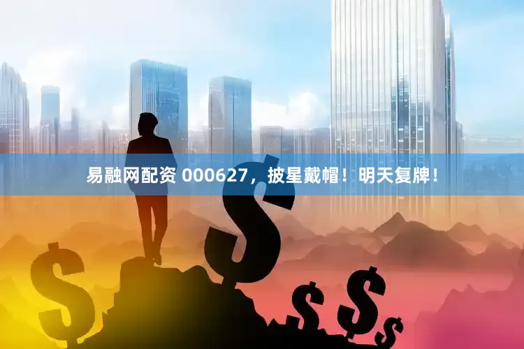 易融网配资 000627，披星戴帽！明天复牌！