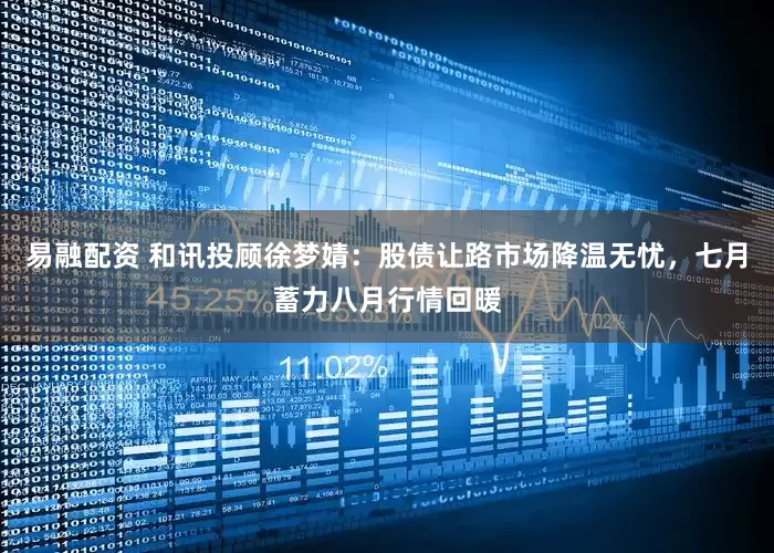 易融配资 和讯投顾徐梦婧：股债让路市场降温无忧，七月蓄力八月行情回暖