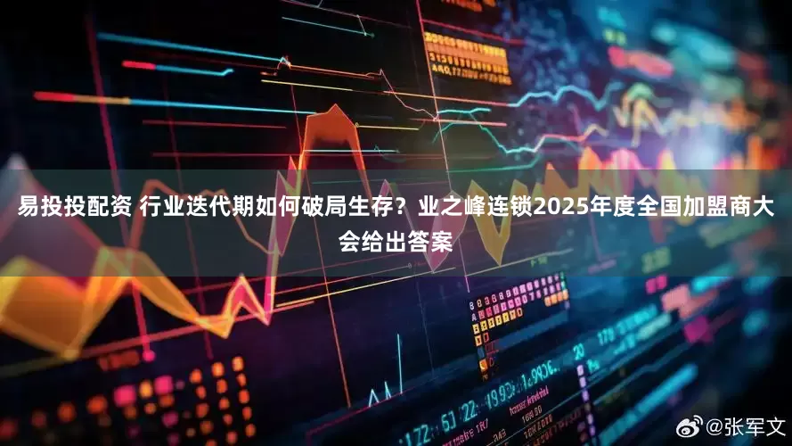 易投投配资 行业迭代期如何破局生存？业之峰连锁2025年度全国加盟商大会给出答案