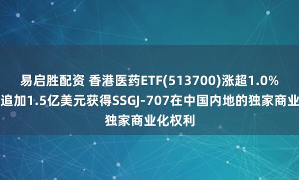 易启胜配资 香港医药ETF(513700)涨超1.0%，辉瑞追加1.5亿美元获得SSGJ-707在中国内地的独家商业化权利