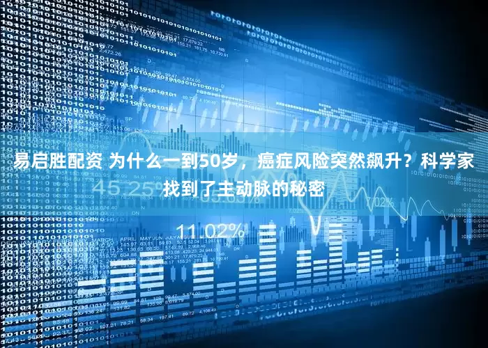 易启胜配资 为什么一到50岁，癌症风险突然飙升？科学家找到了主动脉的秘密